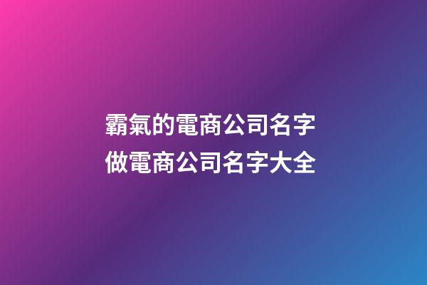 霸氣的電商公司名字 做電商公司名字大全
